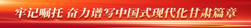 牢記囑托 奮力譜寫中國式現代化甘肅篇章